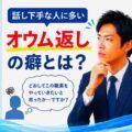 話し下手な人に多いオウム返しの癖とは？