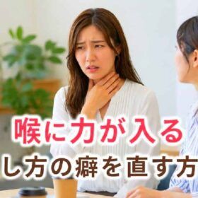 喉に力が入る人は喉を閉める癖を直す。