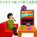 カラオケで座って歌う時の注意点。