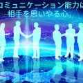 コミュニケーション能力は相手へ思いやる心。